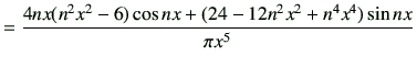 $\displaystyle = \frac{4nx (n^2 x^2 -6)\cos nx +(24-12n^2x^2 + n^4 x^4)\sin nx}{\pi x^5}$