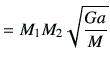 $\displaystyle = M_1M_2 \sqrt{\frac{Ga}{M}}$