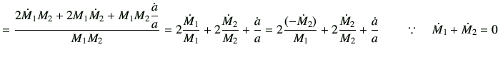 $\displaystyle = \frac{2 \dot{M}_1 M_2 +2 M_1 \dot{M}_2 +M_1M_2 \dfrac{\dot{a}}{...
...dot{M}_2}{M_2} +\frac{\dot{a}}{a} \qquad \because \quad \dot{M}_1 +\dot{M}_2 =0$