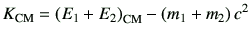$\displaystyle K_{\rm CM} = \left(E_1+E_2\right)_{\rm CM} -\left(m_1+m_2\right)c^2$