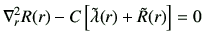 $\displaystyle \nabla^2_{r} R(r) - C \left[ \tilde{\lambda}(r)+\tilde{R}(r)\right] =0$