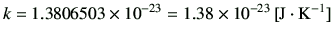 $\displaystyle k = 1.3806503 \times 10^{-23} =1.38 \times 10^{-23} \,[\mathrm{J \cdot K^{-1}}]$