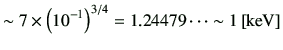 $\displaystyle \sim 7 \times \left( 10^{-1} \right)^{3/4} = 1.24479\cdots \sim 1 \,[\mathrm{keV}]$
