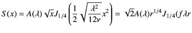 $\displaystyle S(x)= A(\lambda) \sqrt{x} J_{1/4} \left(\frac{1}{2}\sqrt{\frac{\lambda^2}{12\nu}} x^2 \right) =\sqrt{2} A(\lambda) r^{1/4} J_{1/4} (f\lambda r$
