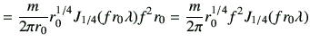 $\displaystyle =\frac{m}{2\pi r_0} r_0^{1/4} J_{1/4}(fr_0 \lambda) f^2 r_0 = \frac{m}{2\pi} r_0^{1/4} f^2 J_{1/4}(fr_0 \lambda)$