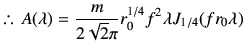 % latex2html id marker 2137
$\displaystyle \therefore\, A(\lambda) = \frac{m}{2\sqrt{2} \pi} r_0^{1/4} f^2 \lambda J_{1/4}{(fr_0 \lambda)}$