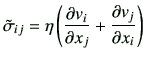 $\displaystyle \tilde{\sigma}_{ij}=\eta \left( \frac{\partial v_i}{\partial x_j} + \frac{\partial v_j}{\partial x_i}\right)
$