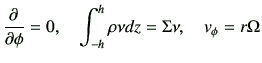 $\displaystyle \frac{\partial}{\partial \phi}=0,\quad\int_{-h}^{h} \rho \nu dz = \Sigma \nu ,\quad v_\phi=r \Omega$