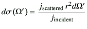 $\displaystyle d\sigma \left(\Omega'\right) = \frac{ j_{\rm scattered}  r^2 d\Omega'}{j_{\rm incident}}$