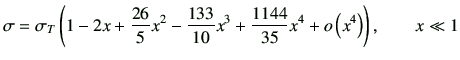 $\displaystyle \sigma = \sigma_T \left( 1- 2x + \frac{26}{5}x^2 - \frac{133}{10}x^3 + \frac{1144}{35}x^4 + o\left(x^4\right) \right), \qquad x\ll1$