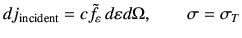 $\displaystyle d j_{\rm incident} = c \tilde{f}_\vepsilon   d\vepsilon d\Omega, \qquad \sigma = \sigma_T$