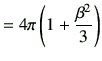 $\displaystyle = 4\pi\left(1+ \frac{\beta^2}{3}\right)$