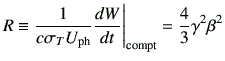 $\displaystyle R \equiv \frac{1}{c\sigma_T U_{\rm ph}} \di{W}{t}\Bigg\vert _{\rm compt} = \frac{4}{3} \gamma^2 \beta^2$