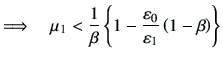 $\displaystyle \Longrightarrow \quad \mu_1 < \frac{1}{\beta} \left\{ 1-\frac{\vepsilon_0}{\vepsilon_1} \left(1-\beta\right)\right\}$