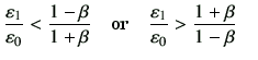 $\displaystyle \frac{\vepsilon_1}{\vepsilon_0} < \frac{1-\beta}{1+\beta}\quad \hbox{or}\quad \frac{\vepsilon_1}{\vepsilon_0} > \frac{1+\beta}{1-\beta}\quad$