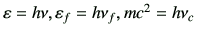 $ \vepsilon = h\nu,\vepsilon_f= h\nu_f,mc^2=h\nu_c $