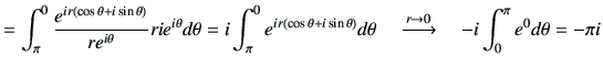 $\displaystyle = \int_{\pi}^{0} \frac{ e^{i r( \cos{\theta} + i \sin{\theta})} }...
...d\theta \quad \xrightarrow{r \to 0}\quad -i \int_{0}^{\pi} e^0 d\theta = -\pi i$
