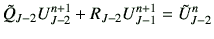 $\displaystyle \tilde{Q}_{J-2} U_{J-2}^{n+1} + R_{J-2} U_{J-1}^{n+1} =\tilde{U}_{J-2}^n$