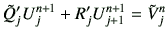 $\displaystyle \tilde{Q}_j' U_j^{n+1} + R_j' U_{j+1}^{n+1} =\tilde{V}_j^n$