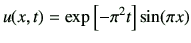 $\displaystyle u(x,t) = \exp\left[ -\pi^2 t\right]\sin(\pi x)
$