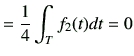 $\displaystyle = \frac{1}{4}\int_T f_2(t)dt =0$