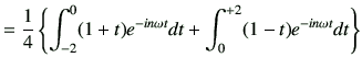 $\displaystyle =\frac{1}{4} \left\{ \int_{-2}^{0} (1+t)e^{-in\omega t } dt + \int_0^{+2}(1-t)e^{-in\omega t}dt\right\}$