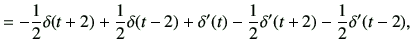 $\displaystyle =-\frac{1}{2} \delta(t+2) + \frac{1}{2} \delta(t-2)+\delta'(t)-\frac{1}{2}\delta'(t+2) -\frac{1}{2}\delta'(t-2), \,\,$