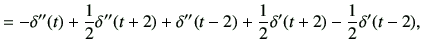 $\displaystyle =-\delta''(t)+\frac{1}{2}\delta''(t+2) + \delta''(t-2)+\frac{1}{2}\delta'(t+2) -\frac{1}{2}\delta'(t-2), \,\,$