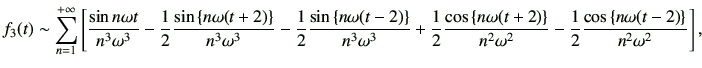 $\displaystyle f_3(t)\sim \sum_{n=1}^{+\infty} \left[ \frac{\sin n\omega t}{n^3\...
...ega^2} -\frac{1}{2}\frac{\cos\left\{n\omega(t-2)\right\}}{n^2\omega^2} \right],$