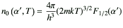 $\displaystyle n_0\left(\alpha',T\right)=\frac{4\pi}{h^3} (2mkT)^{3/2}F_{1/2}(\alpha')$