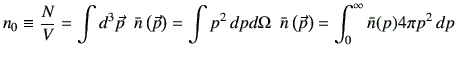 $\displaystyle n_0 \equiv \frac{N}{V} = \int d^3\vec{p}\,\,\, \bar{n}\left(\vec{...
...mega\,\,\,\bar{n}\left(\vec{p}\right)=\int_{0}^\infty \bar{n}({p})4\pi p^2\,dp
$