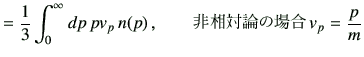 $\displaystyle =\frac{1}{3}\int_0^\infty dp\,p v_p \,n(p) \, ,\qquad $BHsAjBPO@$N>l9g(B\, v_p=\frac{p}{m}$
