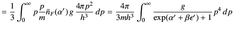 $\displaystyle =\frac{1}{3}\int_0^\infty p\frac{p}{m}\bar{n}_F(\alpha') \,g\,\fr...
...ac{4\pi}{3mh^3}\int_0^\infty\frac{g}{\exp(\alpha'+\beta \epsilon') +1} p^4 \,dp$