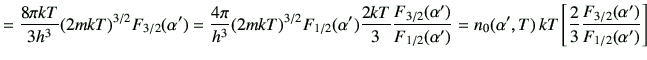 $\displaystyle =\frac{8\pi kT}{3h^3}(2mkT)^{3/2}F_{3/2}(\alpha') =\frac{4\pi}{h^...
...alpha',T)\,kT \left[\frac{2}{3}\frac{F_{3/2}(\alpha')}{F_{1/2}(\alpha')}\right]$