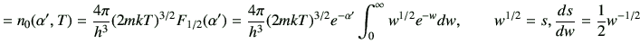 $\displaystyle =n_0(\alpha',T)=\frac{4\pi}{h^3}(2mkT)^{3/2} F_{1/2}(\alpha') =\f...
...\int_0^\infty w^{1/2}e^{-w} dw , \qquad w^{1/2}=s,\di{s}{w}=\frac{1}{2}w^{-1/2}$