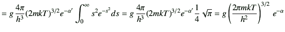 $\displaystyle =g\,\frac{4\pi}{h^3}(2mkT)^{3/2}e^{-\alpha'}\int_0^\infty s^2e^{-...
...a'}\frac{1}{4}\sqrt{\pi} =g\left(\frac{2\pi mkT}{h^2}\right)^{3/2}\,e^{-\alpha}$