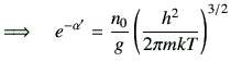 $\displaystyle \Longrightarrow \quad e^{-\alpha'} = \frac{n_0}{g}\left(\frac{h^2}{2\pi mkT}\right)^{3/2}$