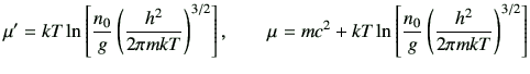 $\displaystyle \mu' = kT \ln \left[\frac{n_0}{g}\left(\frac{h^2}{2\pi mkT}\right...
...=mc^2+ kT \ln \left[\frac{n_0}{g}\left(\frac{h^2}{2\pi mkT}\right)^{3/2}\right]$