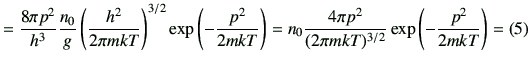 % latex2html id marker 2482
$\displaystyle = \frac{8\pi p^2}{h^3} \frac{n_0}{g}\...
...\frac{4\pi p^2}{(2\pi mkT)^{3/2}} \exp\left(-\frac{p^2}{2mkT}\right) =(\ref{5})$