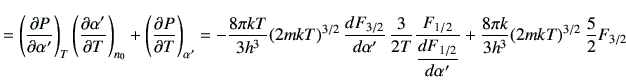 $\displaystyle =\left(\del{P}{\alpha'}\right)_T \left(\del{\alpha'}{T}\right)_{n...
...frac{d F_{1/2}}{d \alpha'}}+\frac{8\pi k}{3h^3}(2mkT)^{3/2}\,\frac{5}{2}F_{3/2}$