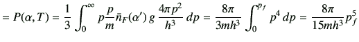 $\displaystyle =P(\alpha,T)=\frac{1}{3}\int_0^\infty p\frac{p}{m}\bar{n}_F(\alph...
...{h^3}\,dp =\frac{8\pi}{3mh^3} \int_0^{p_f}{p^4} \,dp = \frac{8\pi}{15mh^3}p_f^5$