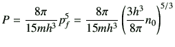 $\displaystyle P=\frac{8\pi}{15 mh^3}p_f^5 =\frac{8\pi}{15 mh^3}\left(\frac{3h^3}{8\pi}n_0\right)^{5/3}$