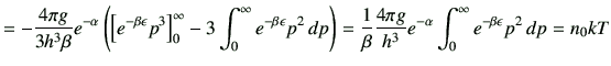 $\displaystyle =-\frac{4\pi g}{3h^3 \beta}e^{-\alpha}\left(\left[e^{-\beta \epsi...
...ac{4\pi g}{h^3} e^{-\alpha} \int_0^\infty e^{-\beta \epsilon } p^2 \,dp =n_0 kT$