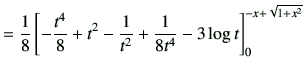 $\displaystyle =\frac{1}{8}\left[-\frac{t^4}{8}+t^2-\frac{1}{t^2}+\frac{1}{8t^4} -3 \log t\right]_0^{-x+\sqrt{1+x^2}}$