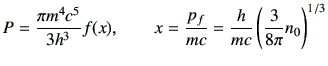 $\displaystyle P=\frac{\pi m^4 c^5}{3h^3}f(x),\qquad x=\frac{p_f}{mc}=\frac{h}{mc}\left(\frac{3}{8\pi} n_0\right)^{1/3}$