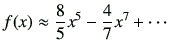 $\displaystyle f(x) \approx \frac{8}{5}x^5 -\frac{4}{7}x^7+\cdots$