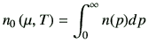 $\displaystyle n_0\left(\mu,T\right) = \int_0^\infty n(p) dp$