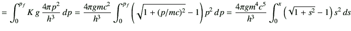 $\displaystyle =\int_0^{p_f} K\,g\,\frac{4\pi p^2}{h^3}\,dp =\frac{4\pi g mc^2}{...
...^2\,dp =\frac{4\pi g m^4 c^5}{h^3}\int_0^{x}\left(\sqrt{1+s^2}-1\right)s^2 \,ds$
