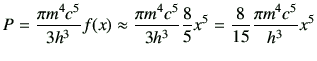 $\displaystyle P = \frac{\pi m^4c^5}{3h^3}f(x) \approx \frac{\pi m^4c^5}{3h^3} \frac{8}{5}x^5 =\frac{8}{15}\frac{\pi m^4c^5}{h^3}x^5$