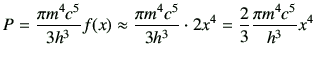 $\displaystyle P = \frac{\pi m^4c^5}{3h^3}f(x) \approx \frac{\pi m^4c^5}{3h^3} \cdot 2x^4 =\frac{2}{3}\frac{\pi m^4c^5}{h^3}x^4$